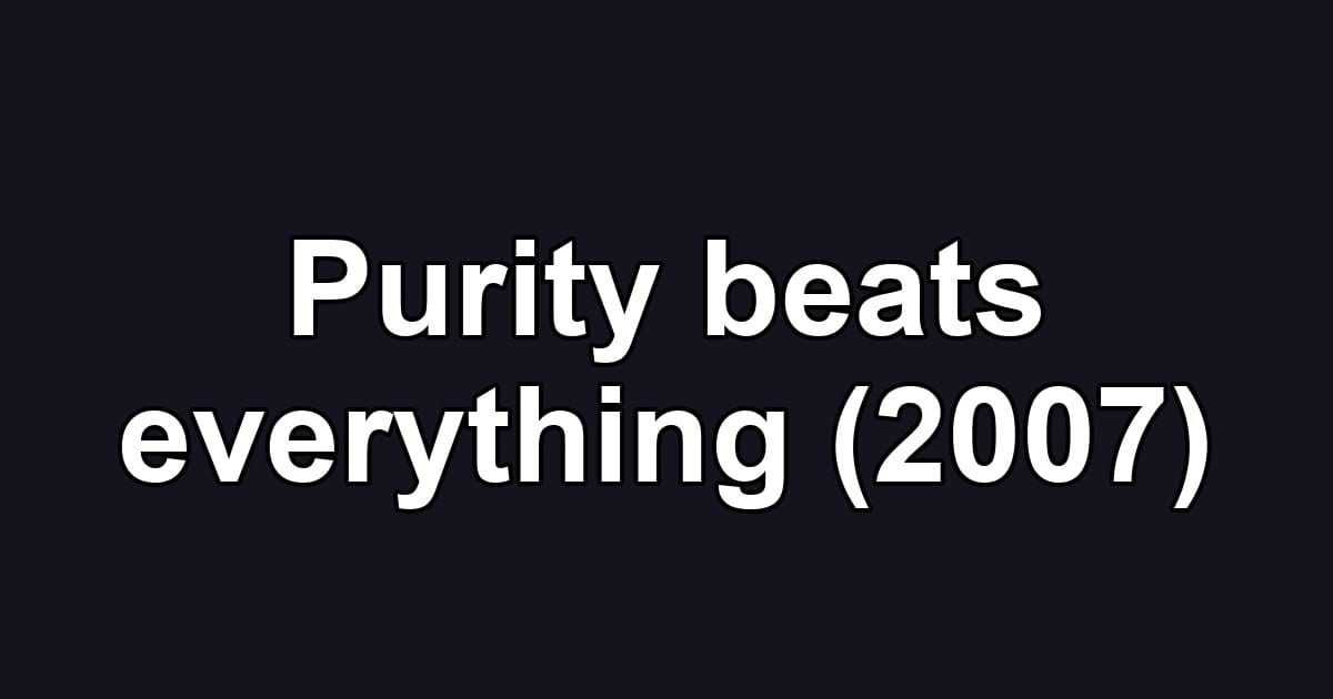 Purity beats everything (2007)