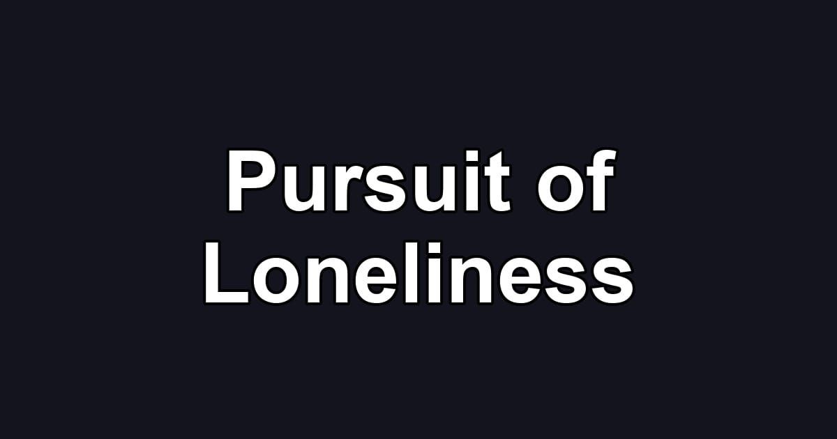 Pursuit of Loneliness