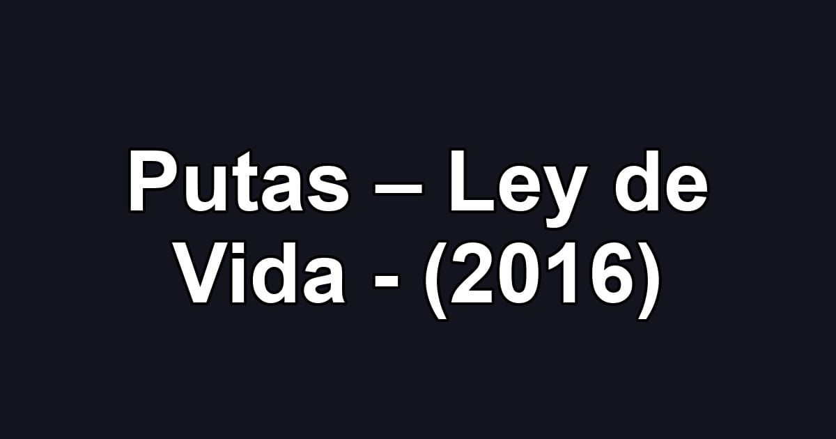Putas – Ley de Vida - (2016)
