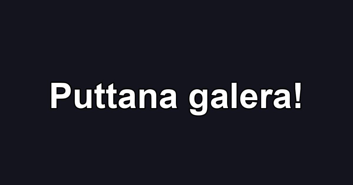 Puttana galera!