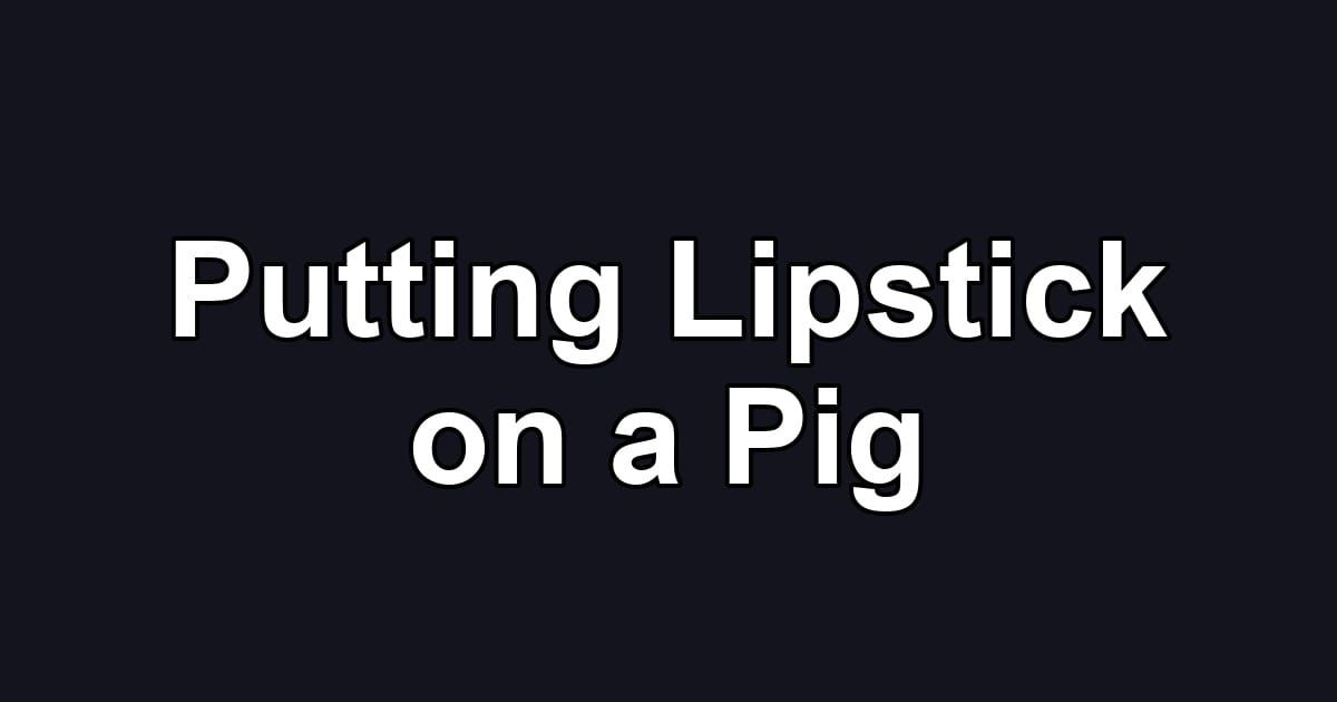 Putting Lipstick on a Pig