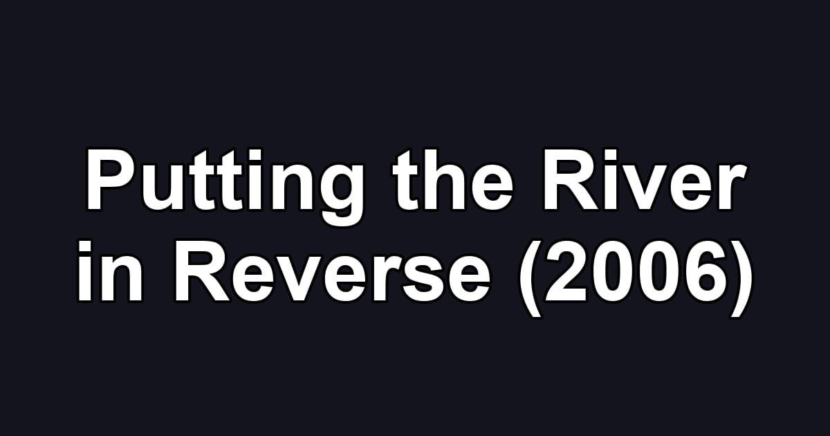 Putting the River in Reverse (2006)
