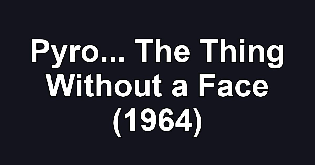 Pyro... The Thing Without a Face (1964)