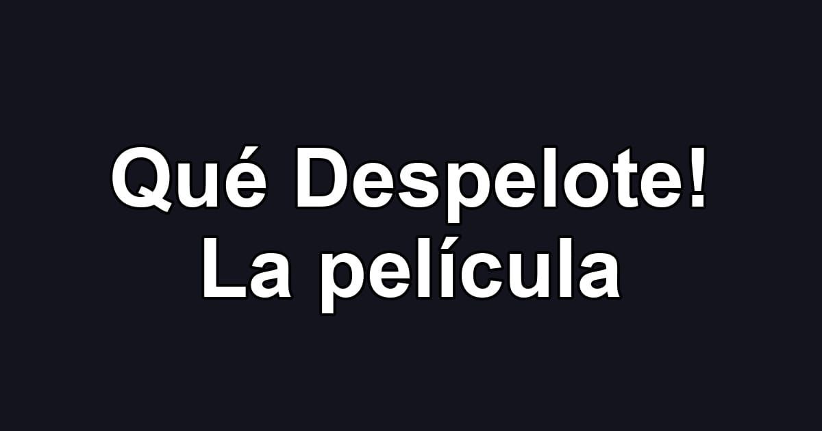Qué Despelote! La película