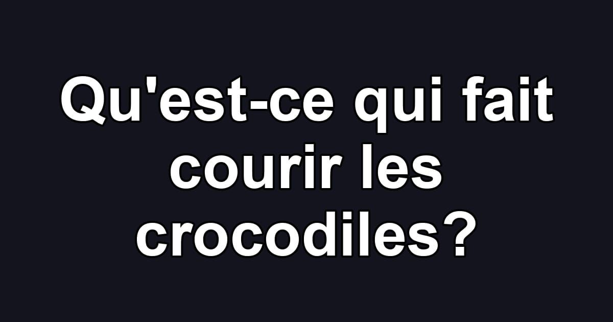 Qu'est-ce qui fait courir les crocodiles?