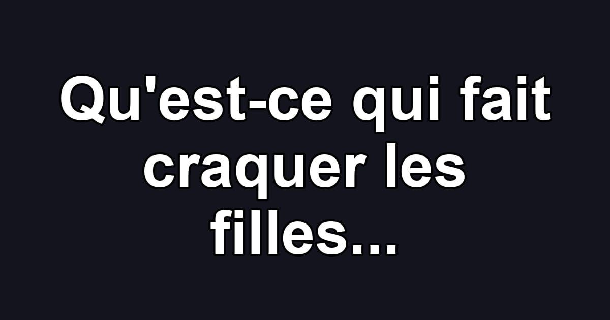 Qu'est-ce qui fait craquer les filles...