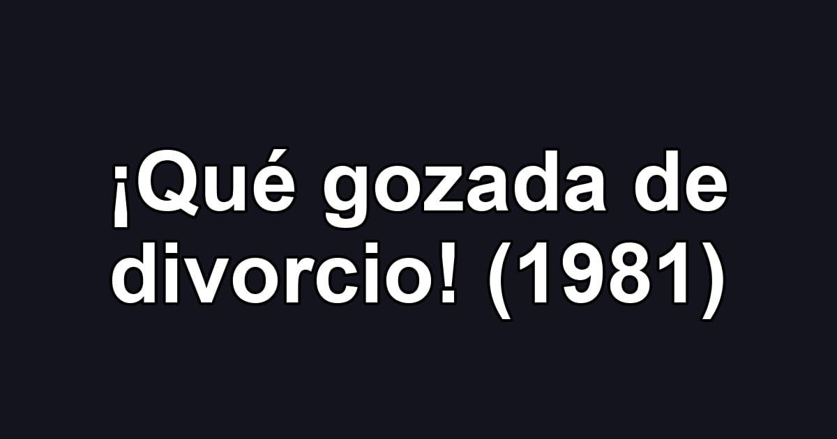 ¡Qué gozada de divorcio! (1981)