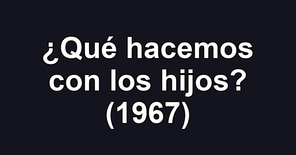 ¿Qué hacemos con los hijos? (1967)