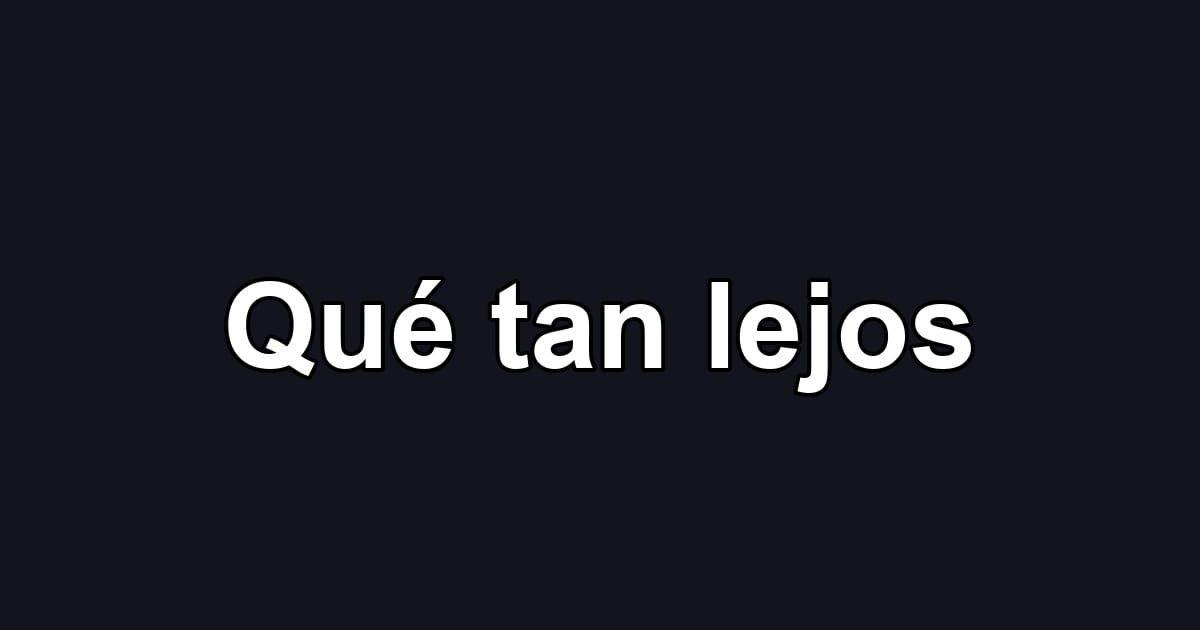 Qué tan lejos