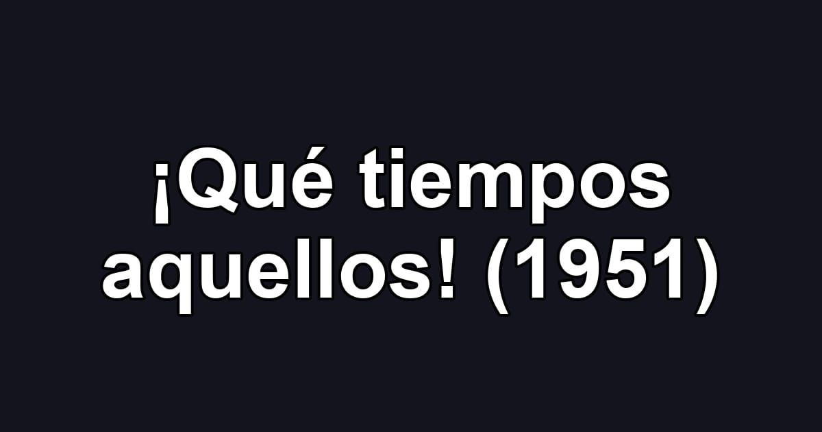 ¡Qué tiempos aquellos! (1951)