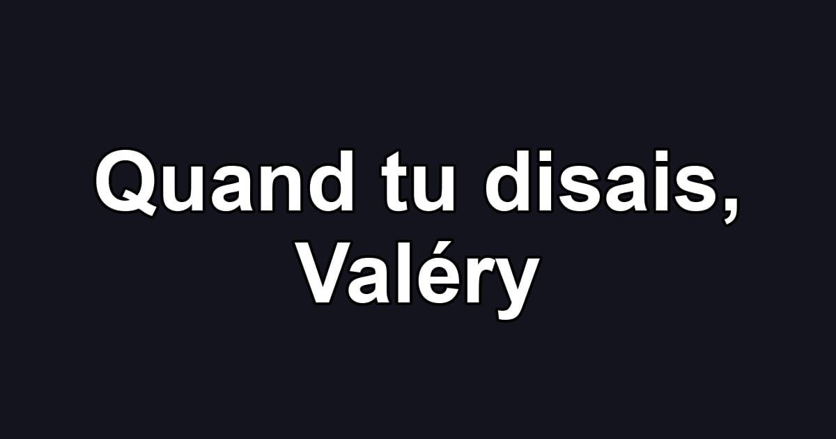 Quand tu disais, Valéry