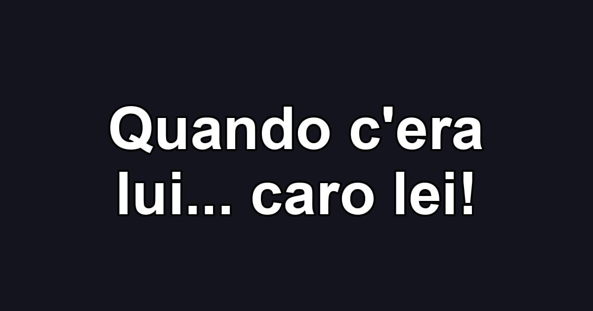 Quando c'era lui... caro lei!