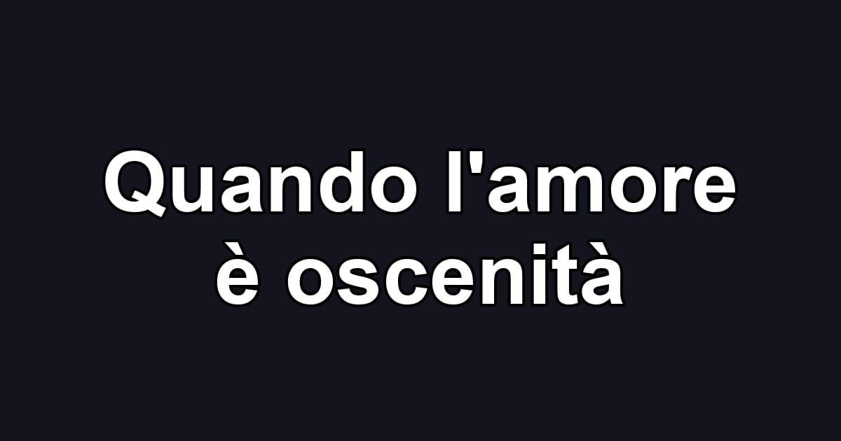 Quando l'amore è oscenità
