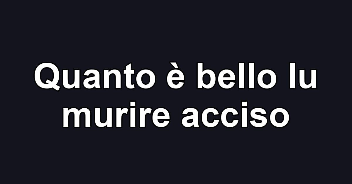 Quanto è bello lu murire acciso
