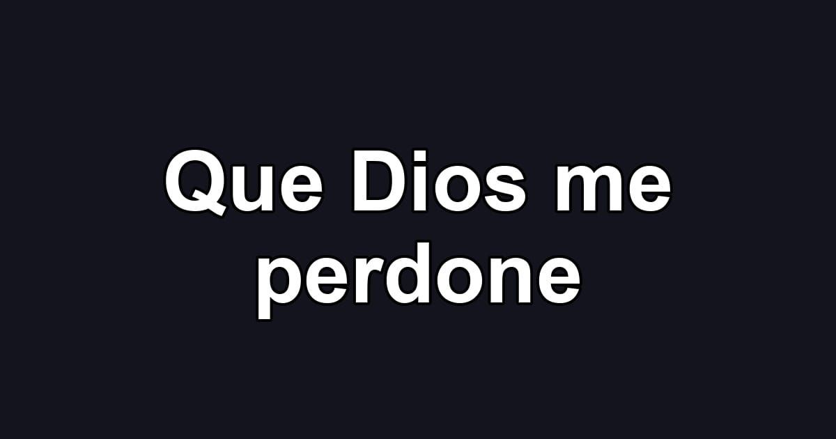 Que Dios me perdone