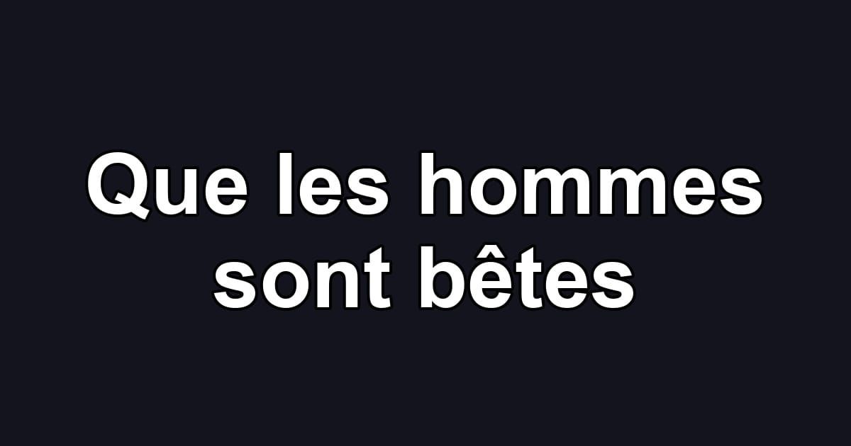 Que les hommes sont bêtes
