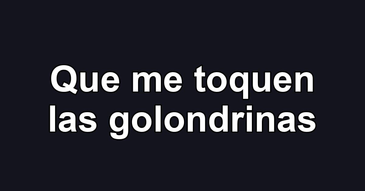 Que me toquen las golondrinas