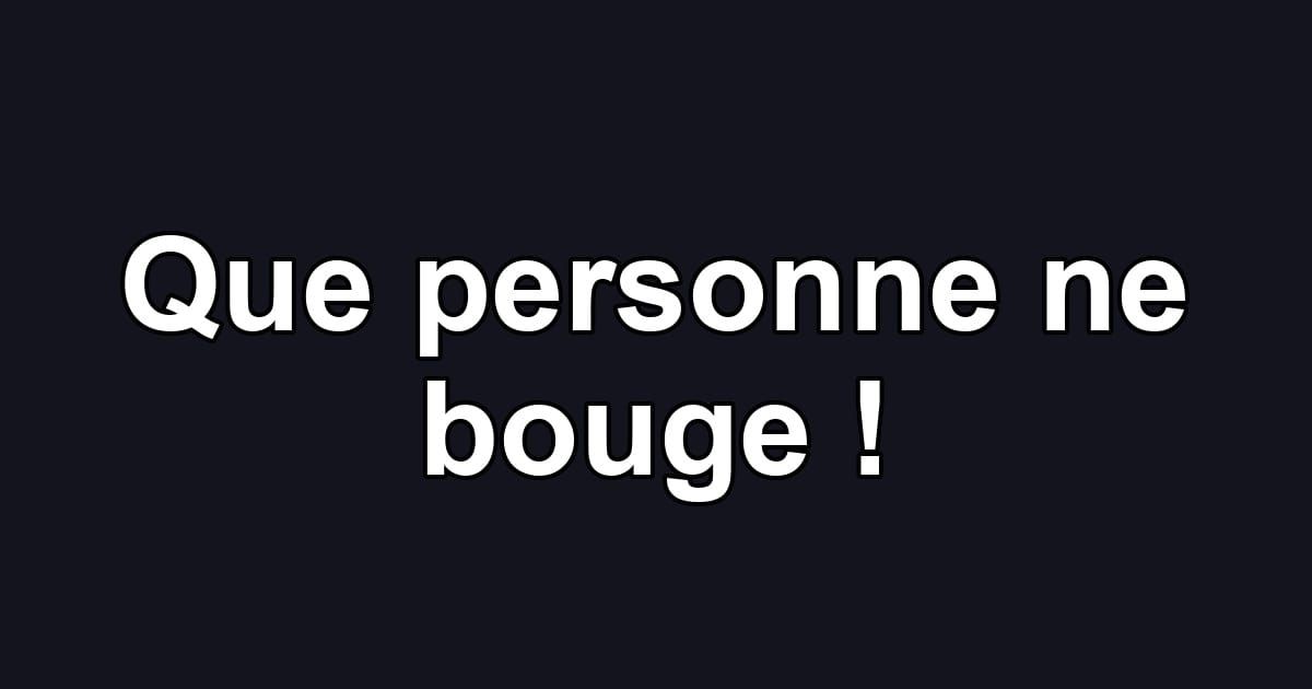 Que personne ne bouge !