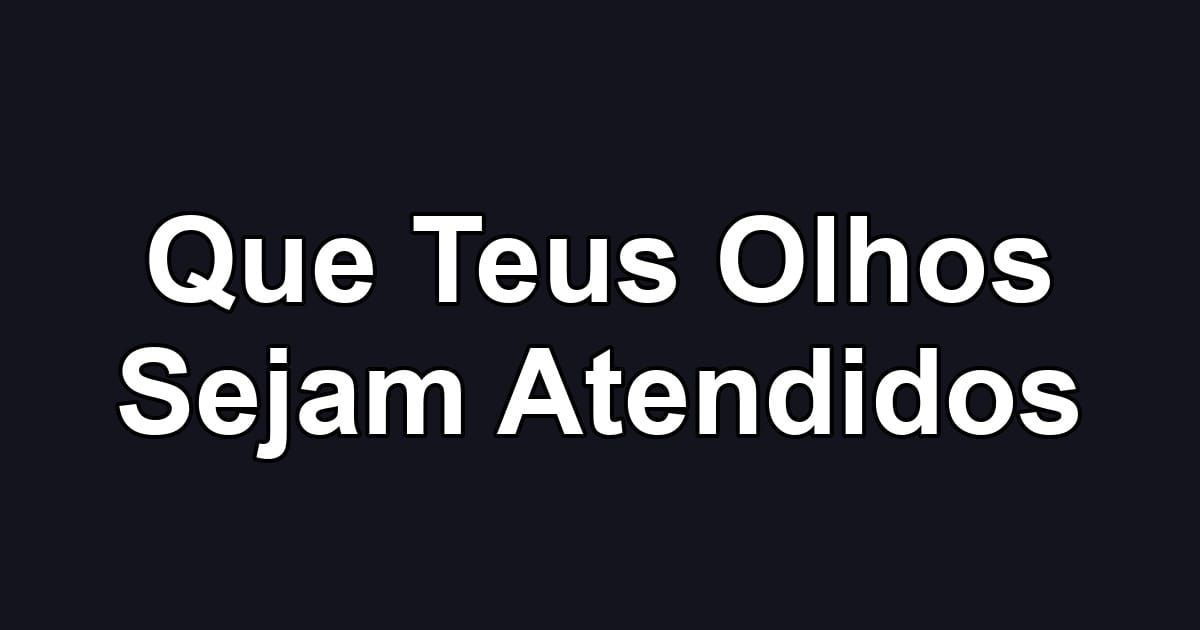 Que Teus Olhos Sejam Atendidos