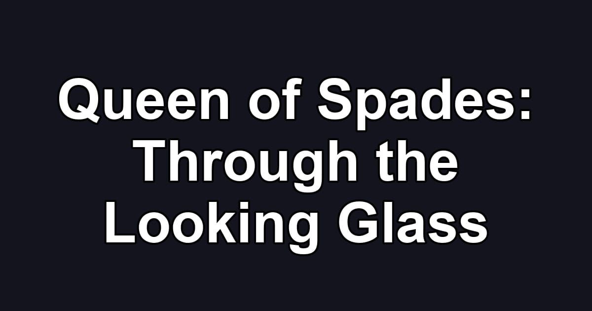 Queen of Spades: Through the Looking Glass