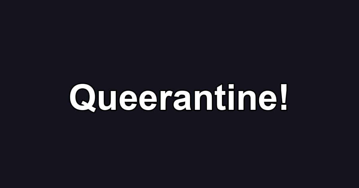 Queerantine!