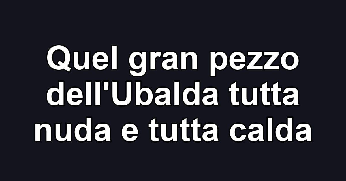 Quel gran pezzo dell'Ubalda tutta nuda e tutta calda