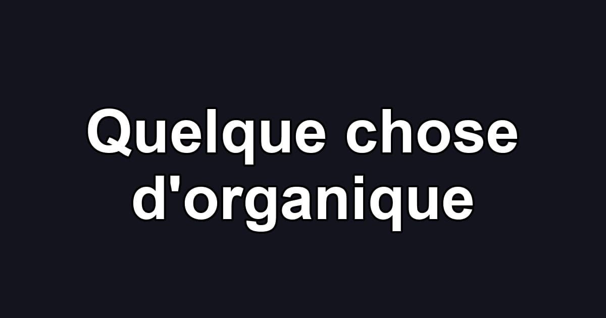 Quelque chose d'organique