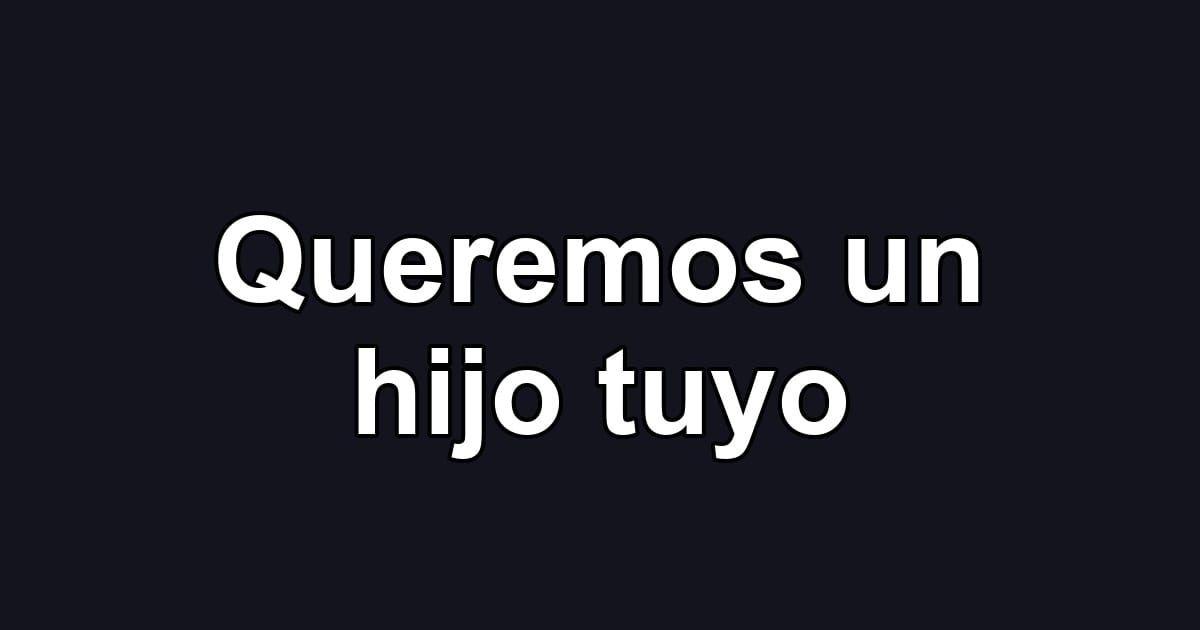 Queremos un hijo tuyo