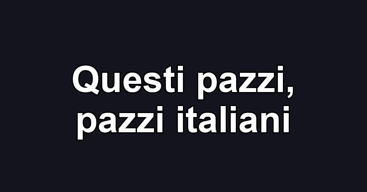 Questi pazzi, pazzi italiani