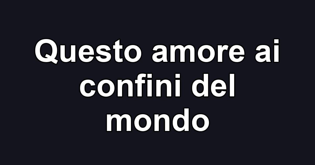 Questo amore ai confini del mondo