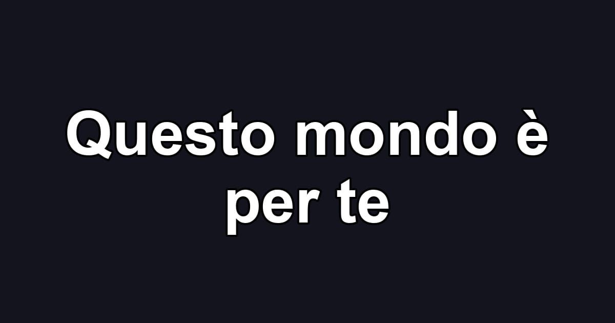 Questo mondo è per te