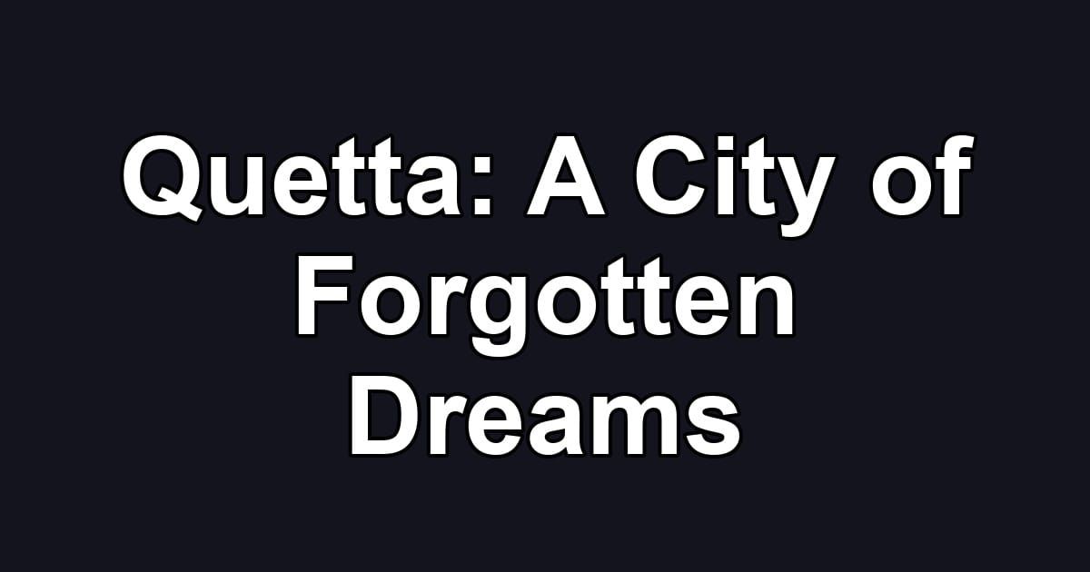 Quetta: A City of Forgotten Dreams