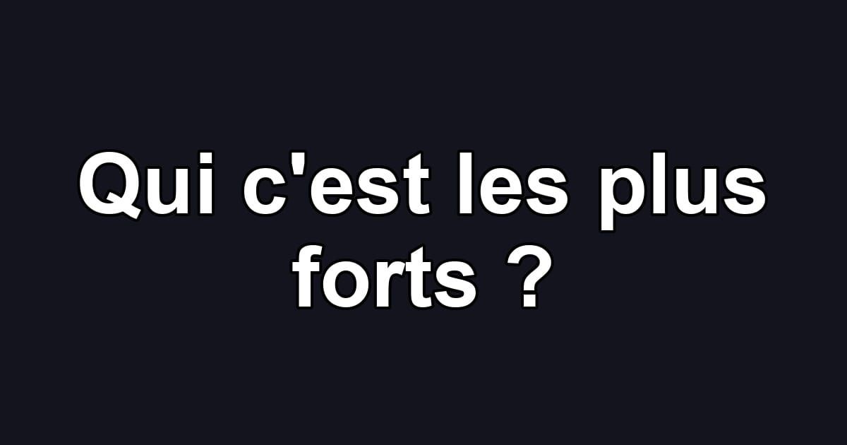 Qui c'est les plus forts ?