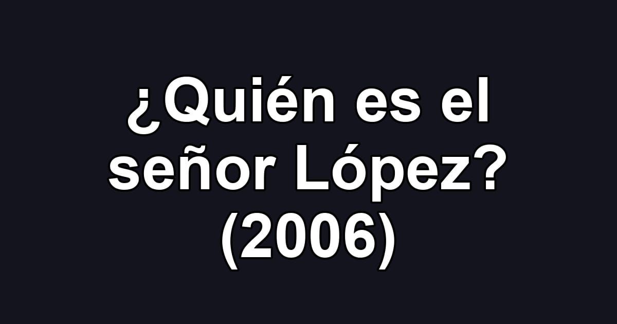 ¿Quién es el señor López? (2006)