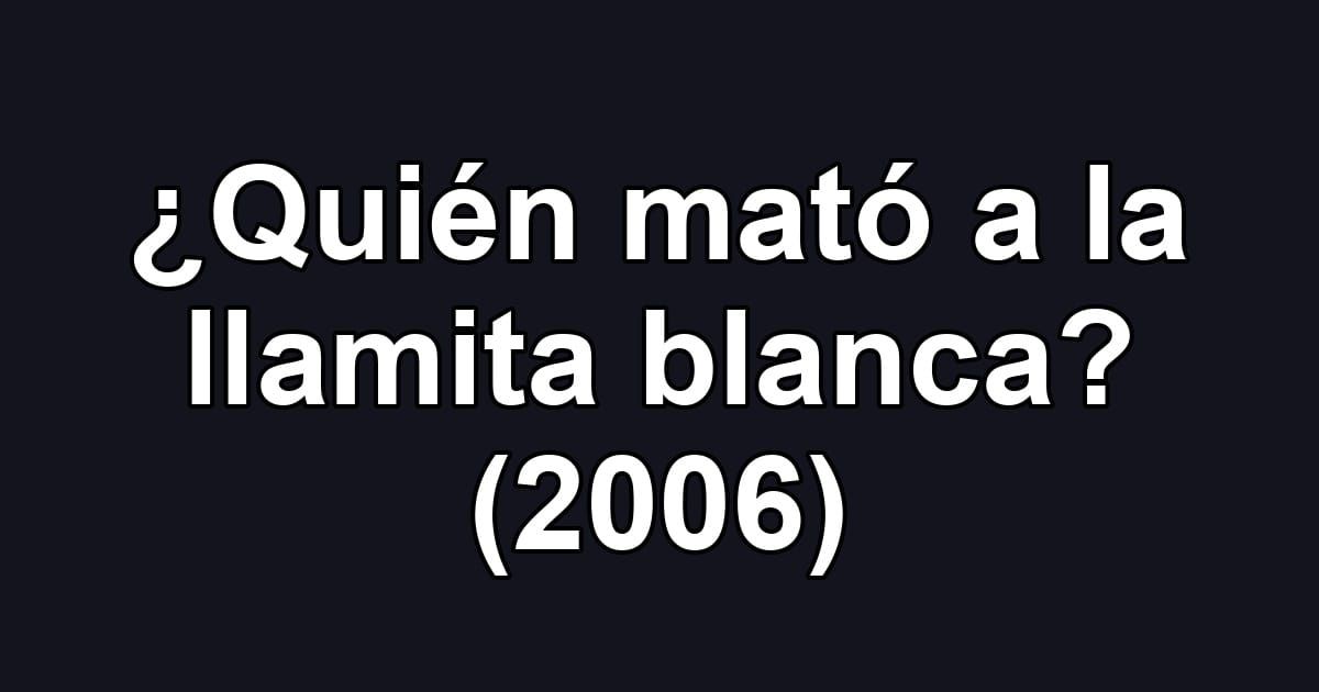 ¿Quién mató a la llamita blanca? (2006)