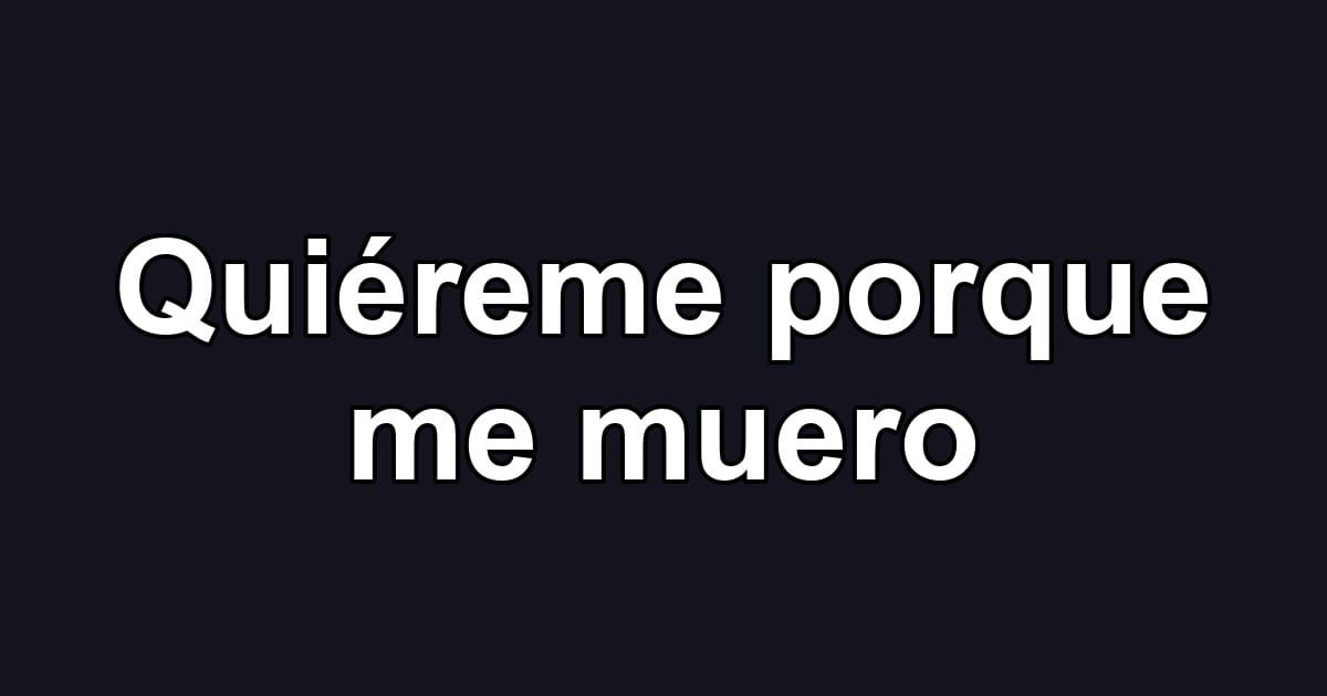 Quiéreme porque me muero
