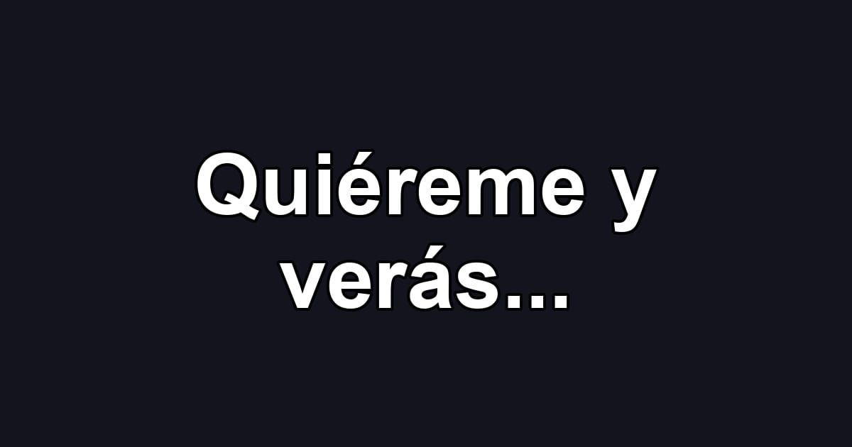 Quiéreme y verás...