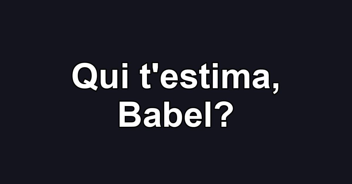 Qui t'estima, Babel?