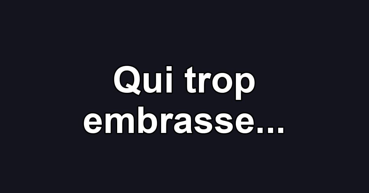 Qui trop embrasse...