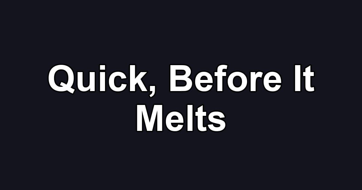 Quick, Before It Melts