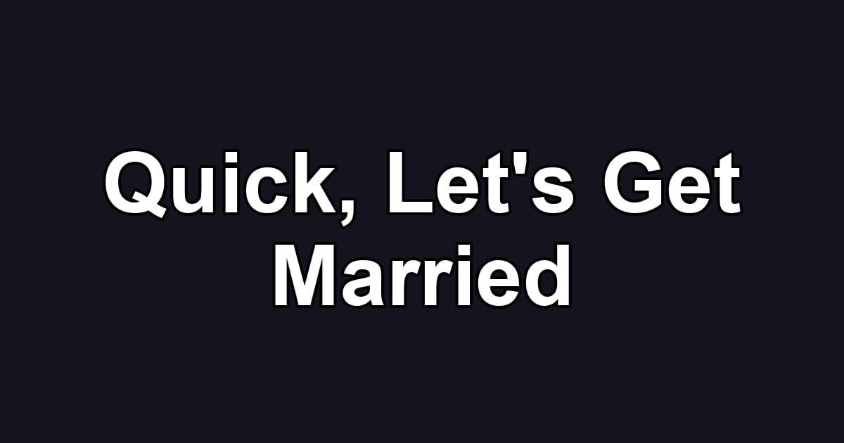 Quick, Let's Get Married