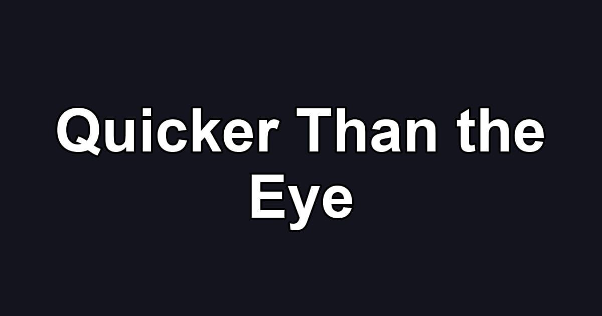 Quicker Than the Eye