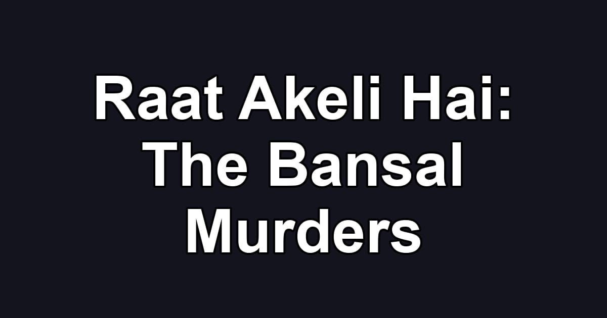 Raat Akeli Hai: The Bansal Murders