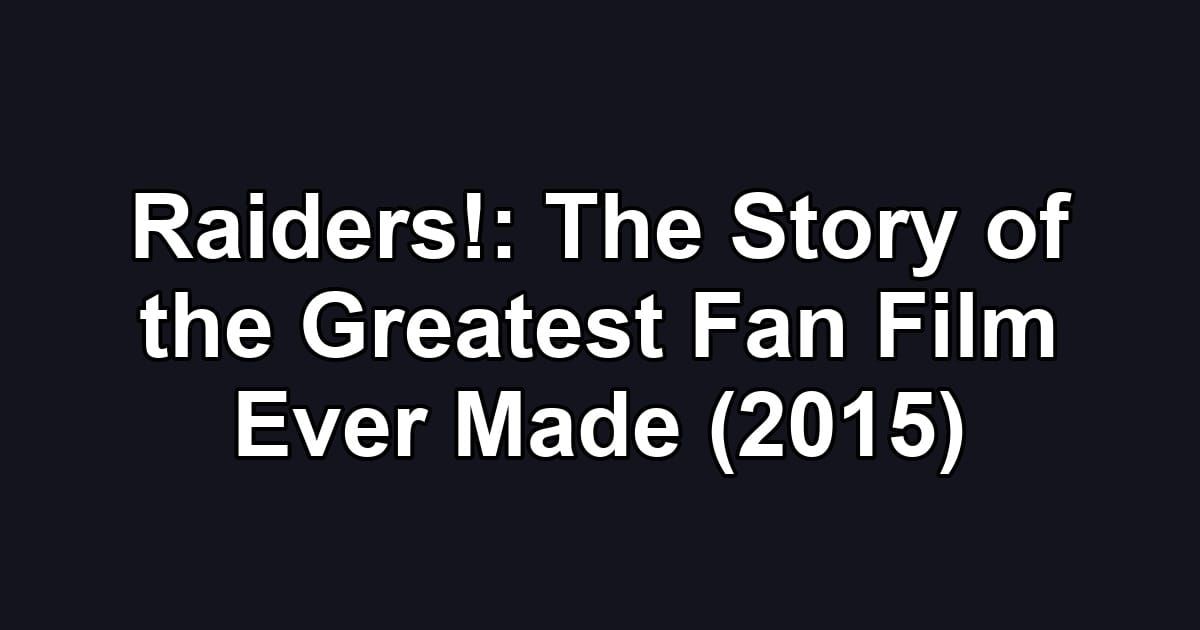 Raiders!: The Story of the Greatest Fan Film Ever Made (2015)