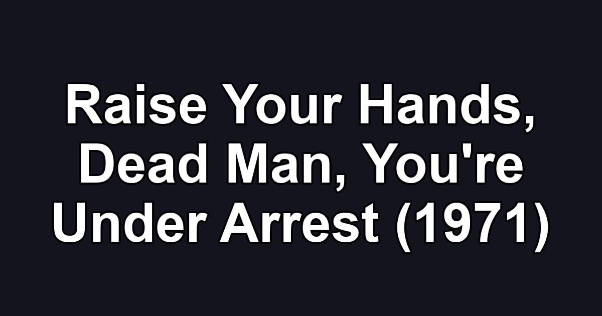 Raise Your Hands, Dead Man, You're Under Arrest (1971)