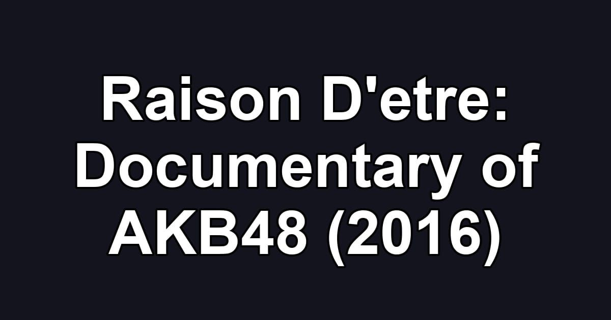 Raison D'etre: Documentary of AKB48 (2016)