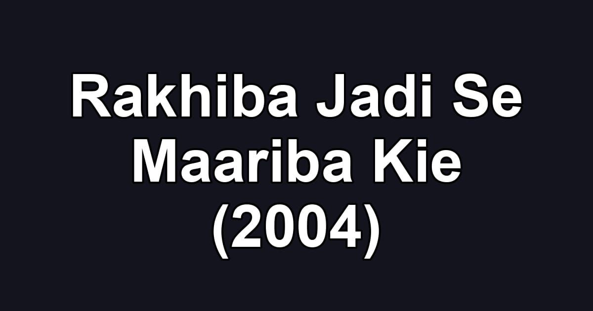 Rakhiba Jadi Se Maariba Kie (2004)