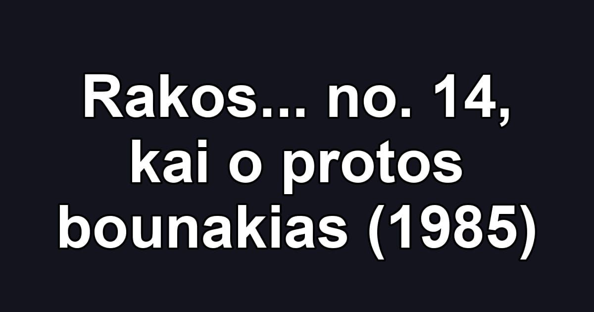 Rakos... no. 14, kai o protos bounakias (1985)