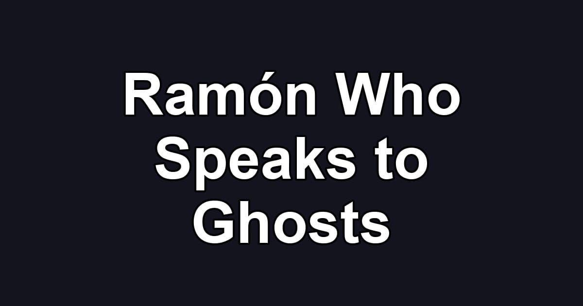 Ramón Who Speaks to Ghosts