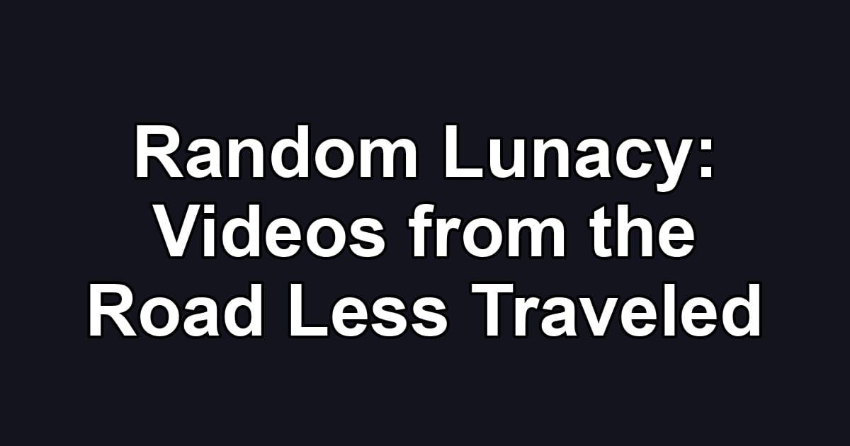 Random Lunacy: Videos from the Road Less Traveled